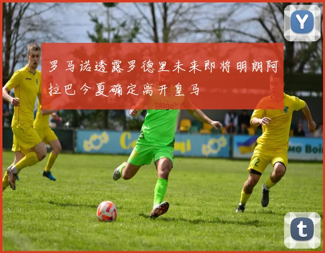 罗马诺透露罗德里未来即将明朗阿拉巴今夏确定离开皇马
