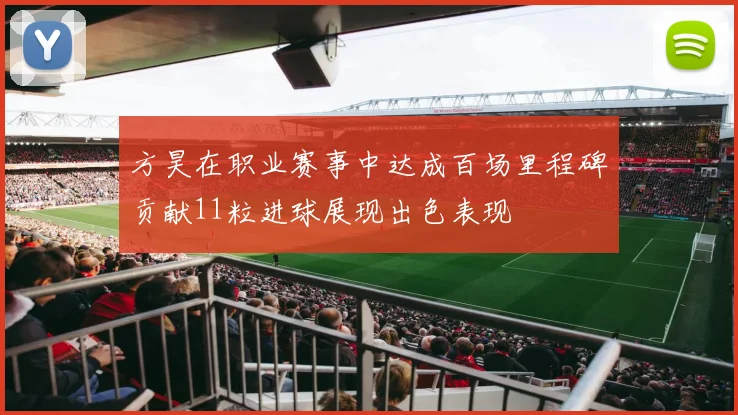 方昊在职业赛事中达成百场里程碑贡献11粒进球展现出色表现