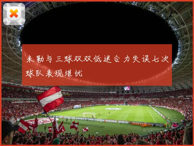 米勒与三球双双低迷合力失误七次球队表现堪忧