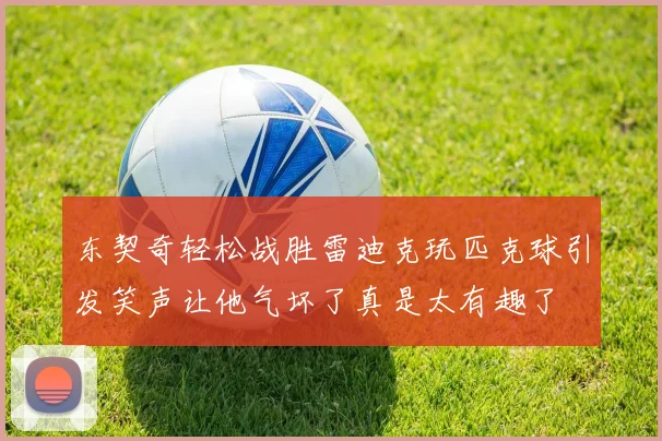 东契奇轻松战胜雷迪克玩匹克球引发笑声让他气坏了真是太有趣了