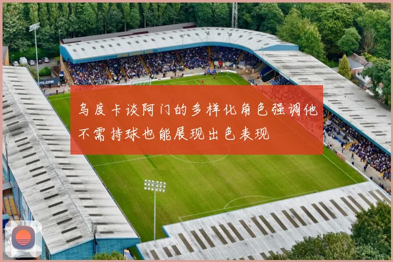 乌度卡谈阿门的多样化角色强调他不需持球也能展现出色表现