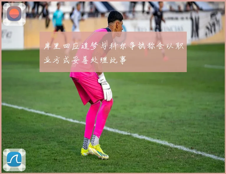 库里回应追梦与科尔争执称会以职业方式妥善处理此事