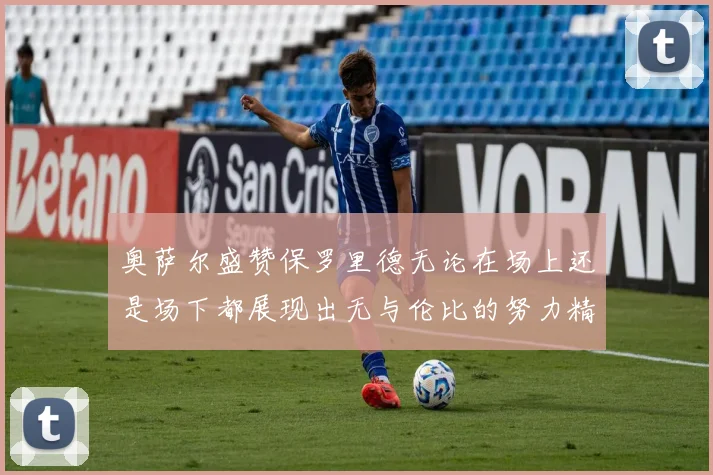 奥萨尔盛赞保罗里德无论在场上还是场下都展现出无与伦比的努力精神