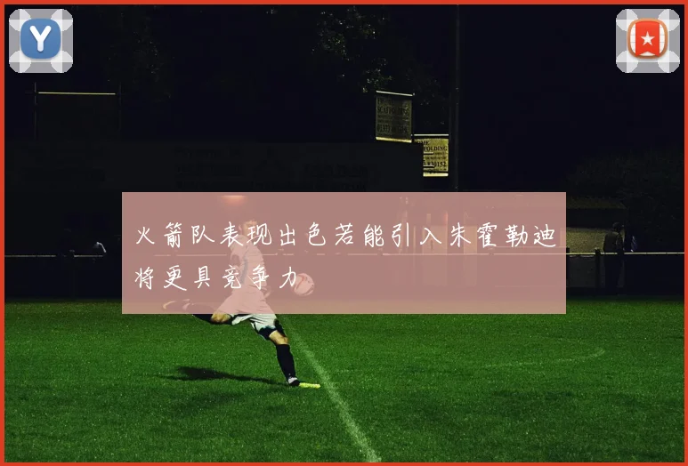 火箭队表现出色若能引入朱霍勒迪将更具竞争力