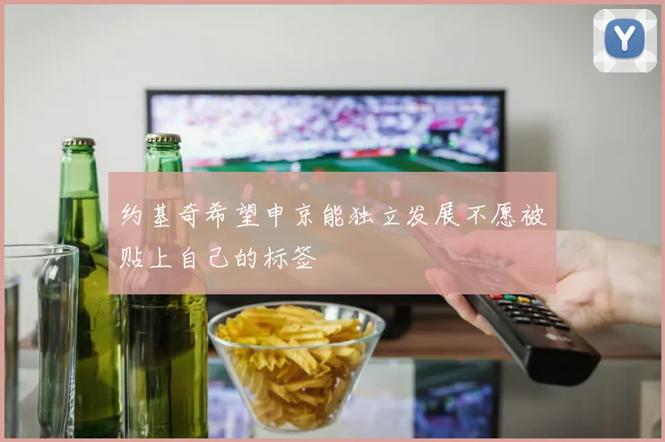 约基奇希望申京能独立发展不愿被贴上自己的标签